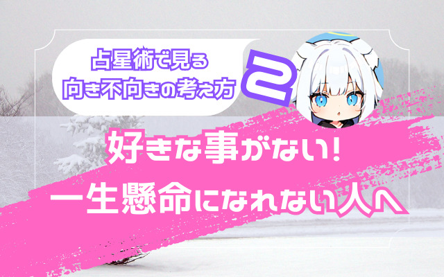 【好きな事がない！一生懸命になれない人へ】趣味も仕事も、情熱を持てない【占星術で見る向き不向きの考え方２】