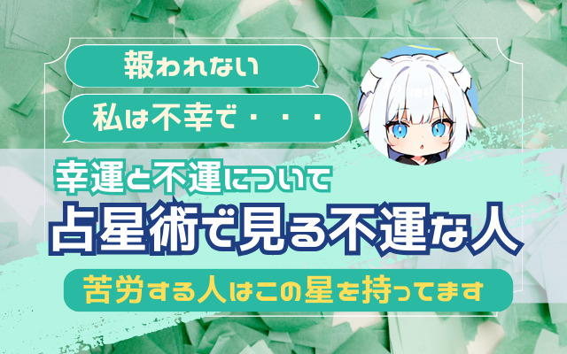 【幸運と不運について】「報われない」「私は不幸で・・・」占星術で見る不運な人【苦労する人はこの星を持ってます】