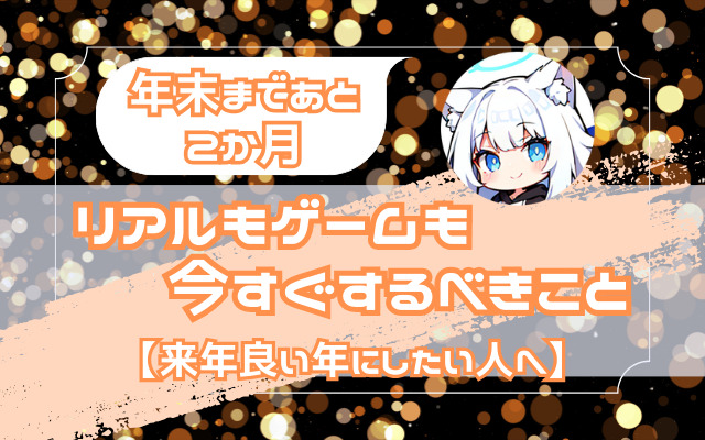 【年末まであと2か月】リアルもゲームも今すぐするべきこと【来年良い年にしたい人へ】